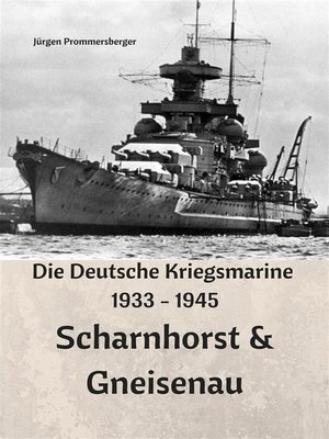 cover image of Die Deutsche Kriegsmarine 1933--1945--Scharnhorst & Gneisenau